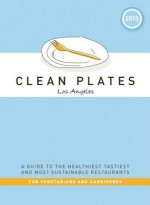 Clean Plates Los Angeles 2013: A Guide to the Healthiest, Tastiest, and Most Sustainable Restaurants for Vegetarians and Carnivores - Jared Koch