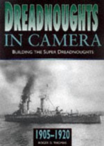 Dreadnoughts in Camera: Building the Super Dreadnoughts 1905-1920 - Roger D. Thomas, Brian Patterson