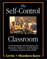 The Self-Control Classroom: Understanding and Managing the Disruptive Behavior of All Students, Including Those with ADHD - James Levin