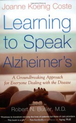 Learning to Speak Alzheimer's: A Groundbreaking Approach for Everyone Dealing with the Disease - Joanne Koenig Coste, Robert Butler