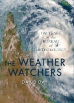 The Weather Watchers: 100 Years Of The Bureau Of Meteorology - David Day