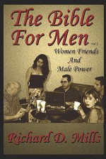 The Bible for Men: Volume I - Women Friends and Male Power - Richard Mills