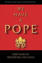 We Have a Pope: 2,000 Years of Preserving the Faith - Stephen K. Ray, R. Dennis Walters