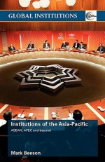 Institutions of the Asia-Pacific: ASEAN, Apec and Beyond - Mark Beeson