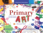 Primary Art: It's the Process, Not the Product - MaryAnn F. Kohl