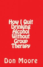 How I Quit Drinking Alcohol without Group Therapy - Don Moore