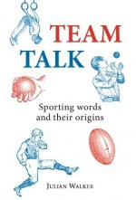 Team Talk: Sporting Words and their Origins - Julian Walker