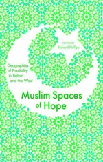 Muslim Spaces of Hope: Geographies as Possibility in Britain and the West - Richard Phillips