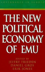 The New Political Economy of Emu - Jeffry A. Frieden, Daniel Gros, Erik Jones