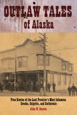 Outlaw Tales of Alaska: True Stories of the Last Frontier's Most Infamous Crooks, Culprits, and Cutthroats - John Heaton