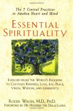 Essential Spirituality: The 7 Central Practices to Awaken Heart and Mind - Roger N. Walsh