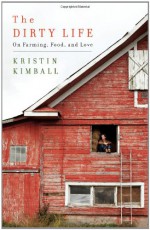 The Dirty Life: On Farming, Food, and Love - Kristin Kimball