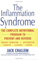 The Inflammation Syndrome: The Complete Nutritional Program to Prevent and Reverse Heart Disease, Arthritis, Diabetes, Allergies, and Asthma - Jack Challem