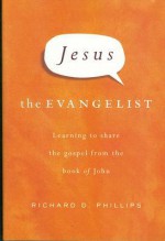 Jesus the Evangelist: Learning to Share the Gospel from the Book of John - Richard D. Phillips