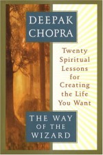 The Way of the Wizard: Twenty Spiritual Lessons for Creating the Life You Want - Deepak Chopra