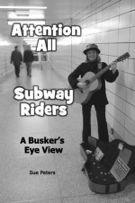 Attention All Subway Riders: A Busker's Eye View - Sue Peters