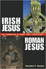 Irish Jesus, Roman Jesus T: He Formation of Early Irish Christianity - Graydon F. Snyder