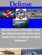 The Law of Force or The Force of Law: Does Following the Rule of Law Assist Security Forces in Defeating an Armed Insurgency? - U.S. Army Command and General Staff College