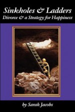 Sinkholes & Ladders: Divorce & a Strategy for Happiness - Sarah Jacobs