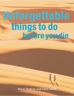 Unforgettable Things to Do Before You Die - Stephen H. Watkins, Clare Jones