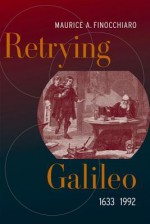 Retrying Galileo, 1633-1992 - Maurice A. Finocchiaro