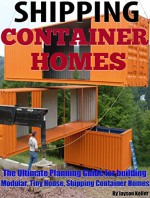 Shipping Container Homes: The ultimate planning guide for building modular, tiny house, shipping container homes - Jason Keller