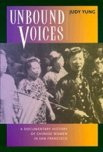 Unbound Voices: A Documentary History of Chinese Women in San Francisco - Judy Yung