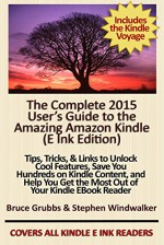 The Complete 2015 User's Guide to the Amazing Amazon Kindle: Tips, Tricks, & Links to Unlock Cool Features, Save You Hundreds on Kindle Content, and Help You Get the Most Out of Your Kindle - Stephen Windwalker, Bruce Grubbs