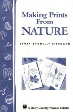 Making Prints from Nature: Storey's Country Wisdom Bulletin A-177 - Laura Donnelly Bethmann