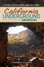 California Underground Adventures: A Guide to Caves, Mines and Lava Tubes - Jon Kramer, Julie Martinez