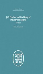 J.C. Fischer and His Diary of Industrial England: 1814-51 - W O Henderson