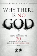 Why There Is No God: Simple Responses to 20 Common Arguments for the Existence of God - Nicki Hise, Armin Navabi