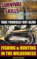 Survival Skills: Take Yourself Out Alive: Fishing & Hunting In The Wilderness: (Survival Gear, Survivalist, Survival Tips, Preppers Survival Guide, Home ... hunting, fishing, prepping and foraging) - Hunter Gerald