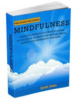 Mindfulness: Simple Techniques You Need To Know To Live In The Moment And Relieve Stress, Anxiety And Depression for Good (Meditation, Inner Peace, Mindfulness For Beginners, Stress Free) - Sarah Jones