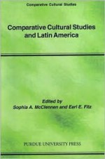 Comparative Cultural Studies and Latin America (Comparative Cultural Studies :, 4) (Comparative Cultural Studies :, 4) - Earl E. Fitz, Sophia A. McClennen