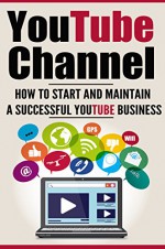 Youtube Channel: How to Start and Maintain a Successful Youtube Business - Edward Smith