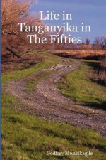 Life In Tanganyika In The Fifties: My Reflections And Narratives From The White Settler Community And Others: With Photos - Godfrey Mwakikagile