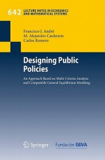 Designing Public Policies: An Approach Based On Multi Criteria Analysis And Computable General Equilibrium Modeling (Lecture Notes In Economics And Mathematical Systems) - Francisco J. André, M. Alejandro Cardenete, Carlos Romero, Francisco J. Andra(c)