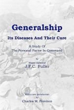 Generalship: Its Diseases and Their Cure: A Study of the Personal Factor in Command - J.F.C. Fuller, Charles M. Province