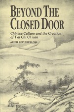 Beyond the Closed Door: Chinese Culture and the Creation of T'ai Chi Ch'uan - Arieh Lev Breslow