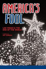 America's Fool: Las Vegas & the End of the World - Jay Amberg