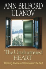 The Unshuttered Heart: Opening Aliveness/Deadness in the Self - Ann Belford Ulanov