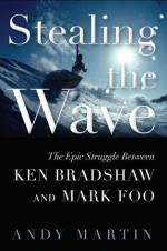 Stealing the Wave: The Epic Struggle Between Ken Bradshaw and Mark Foo - Andy Martin