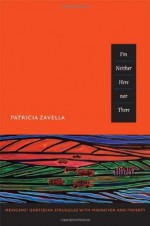 I'm Neither Here nor There: Mexicans&rsquo; Quotidian Struggles with Migration and Poverty - Patricia Zavella