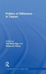 Politics of Difference in Taiwan - T.W. Ngo, Hong-zen Wang