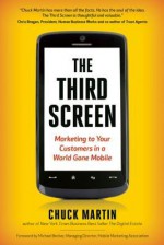 The Third Screen: Marketing to Your Customers in a World Gone Mobile, Completely Revised and Updated Edition - Chuck Martin