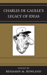 Charles de Gaulle's Legacy of Ideas - Benjamin M. Rowland, Dana H. Allin, Timo Behr, David P. Calleo, Christopher S. Chivvis, John L. Harper, Thomas Row, Michael Stuermer, Lanxin Xiang