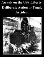 Assault on the USS Liberty: Deliberate Action or Tragic Accident - U.S. ARMY WAR COLLEGE