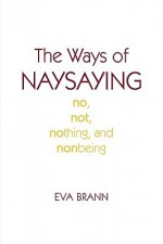 The Ways of Naysaying: No, Not, Nothing, and Nonbeing - Eva Brann