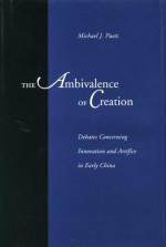 The Ambivalence of Creation: Debates Concerning Innovation and Artifice in Early China - Michael J. Puett